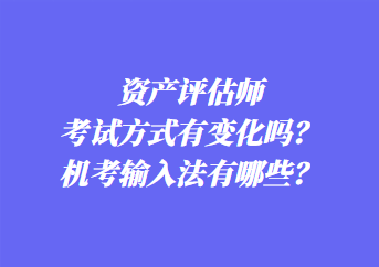 资产评估师考试方式有变化吗?机考输入法有哪些? 资产评估师考试方式有变化吗?机考输入法有哪些?