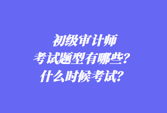 初级审计师考试题型有哪些？什么时候考试？