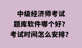 中级经济师考试题库软件哪个好？考试时间怎么安排？