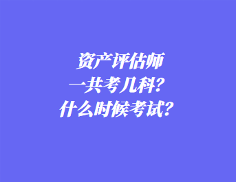 资产评估师一共考几科?什么时候考试? 资产评估师一共考几科?什么时候考试?