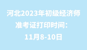 河北2023年初级经济师准考证打印时间:11月8-10日 河北2023年初级经济师准考证打印时间:11月8-10日