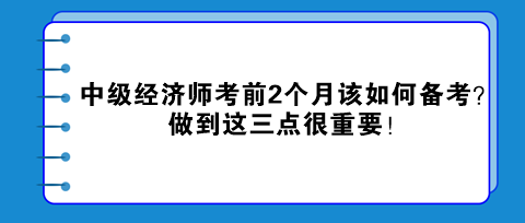 中级经济师考前2个月该如何备考？做到这三点很重要！