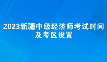 2023年新疆中级经济师考试时间及考区设置