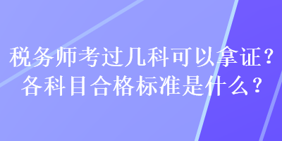 税务师考过几科可以拿证？各科目合格标准是什么？