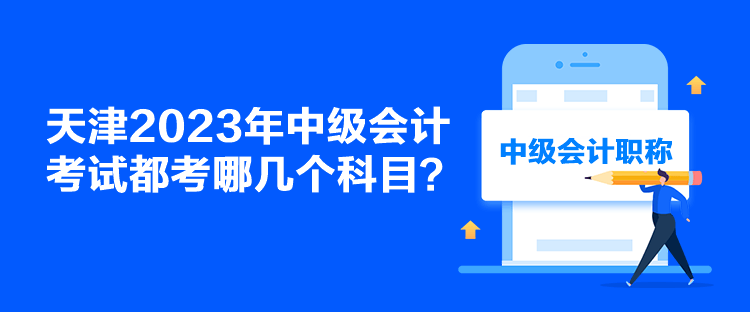 天津2023年中级会计考试都考哪几个科目？