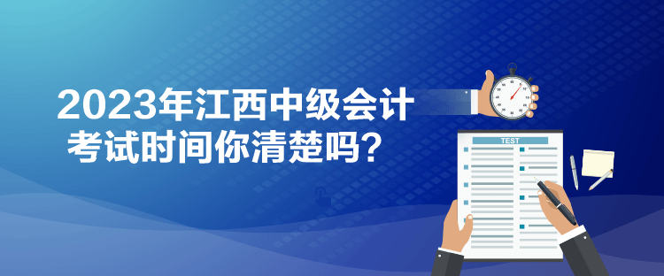 2023年江西中级会计考试时间你清楚吗？