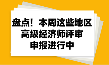 盘点！本周这些地区2023年高级经济师评审申报进行中