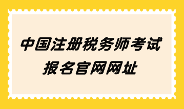 中国注册税务师考试报名官网网址 中国注册税务师考试报名官网网址