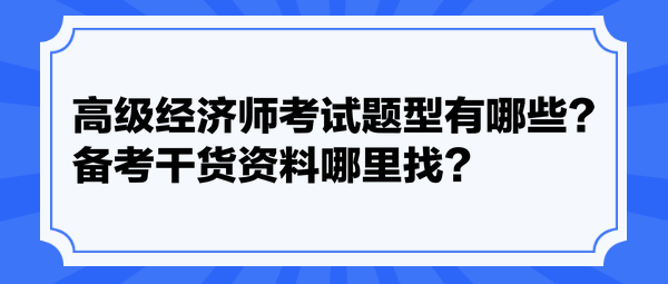 高级经济师考试题型有哪些?备考干货资料哪里找? 高级经济师考试题型有哪些?备考干货资料哪里找?