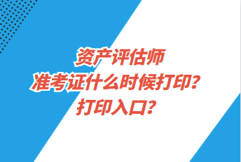 资产评估师准考证什么时候打印?打印入口? 资产评估师准考证什么时候打印?打印入口?