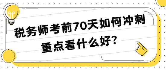 税务师考前70天如何冲刺 重点看什么 税务师考前70天如何冲刺 重点看什么