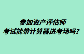 参加资产评估师考试能带计算器进考场吗? 参加资产评估师考试能带计算器进考场吗?