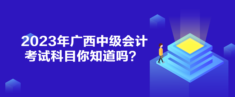 2023年广西中级会计考试科目你知道吗？