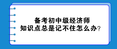 备考初中级经济师 知识点总是记不住怎么办？