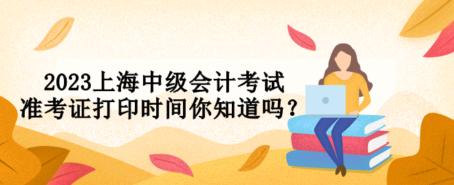 2023上海中级会计考试准考证打印时间你知道吗？