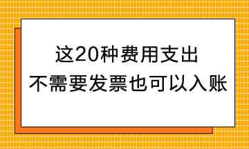 这20种费用支出不需要发票也可以入账！