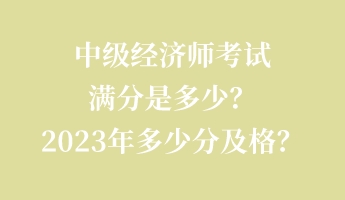 中级经济师考试满分是多少？2023年多少分及格？
