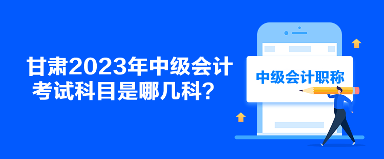 甘肃2023年中级会计考试科目是哪几科？