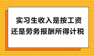 实习生收入是按工资还是劳务报酬所得计税？