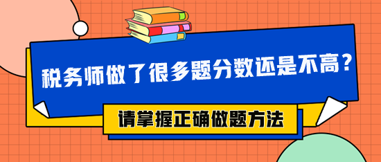 税务师做了很多题分数还是不高 可能做题方法不对! 税务师做了很多题分数还是不高 可能做题方法不对!