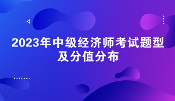 请关注!2023年中级经济师考试题型及分值分布 请关注!2023年中级经济师考试题型及分值分布
