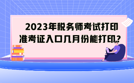 2023年税务师考试打印准考证入口几月份能打印? 2023年税务师考试打印准考证入口几月份能打印?
