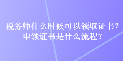 税务师什么时候可以领取证书？申领证书是什么流程？