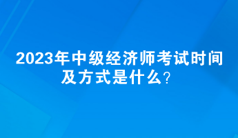 2023年中级经济师考试时间及方式是什么？