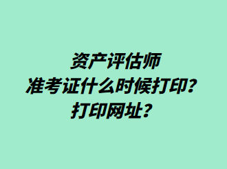 资产评估师准考证什么时候打印？打印网址？