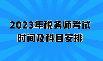 2023年税务师考试时间及科目安排