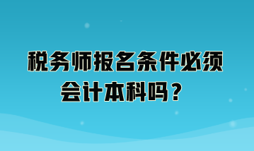 税务师报名条件必须会计本科吗？