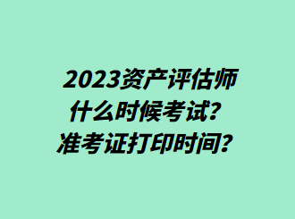 2023资产评估师什么时候考试？准考证打印时间？