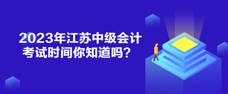 2023年江苏中级会计考试时间你知道吗？