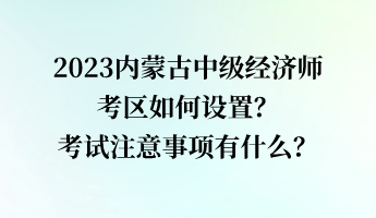 2023内蒙古中级经济师考区如何设置？考试注意事项有什么？