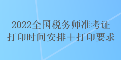 2022全国税务师准考证打印时间安排＋打印要求