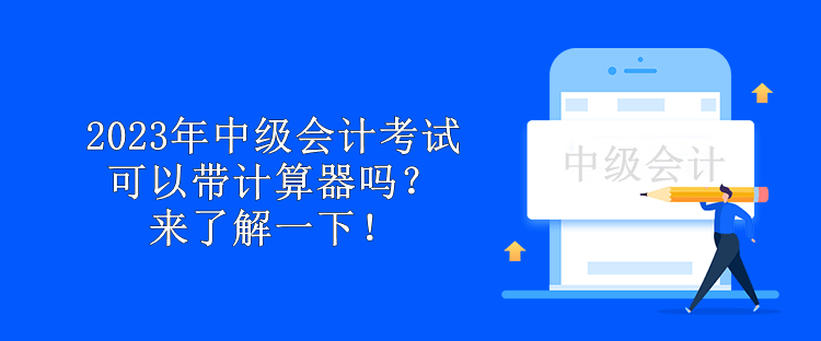 2023年中级会计考试可以带计算器吗？来了解一下！