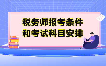 税务师报考条件和考试科目安排