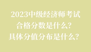 2023中级经济师考试合格分数是什么?具体分值分布是什么? 2023中级经济师考试合格分数是什么?具体分值分布是什么?