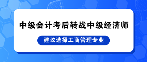 中级会计考后转战中级经济师 建议选择工商管理专业！