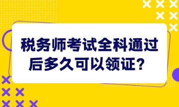 税务师考试全科通过后多久可以领证？