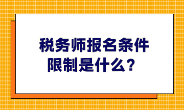 税务师报名条件限制是什么、哪些人可以报考