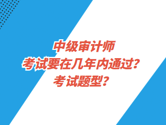 中级审计师考试要在几年内通过？考试题型？