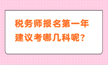 税务师报名第一年建议考哪几科呢? 税务师报名第一年建议考哪几科呢?