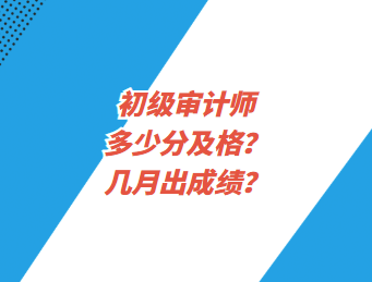 初级审计师多少分及格?几月出成绩? 初级审计师多少分及格?几月出成绩?