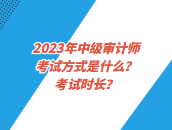 2023年中级审计师考试方式是什么?考试时长? 2023年中级审计师考试方式是什么?考试时长?