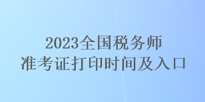 2023全国税务师准考证打印时间及入口 2023全国税务师准考证打印时间及入口