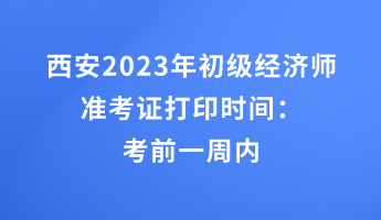 西安2023年初级经济师准考证打印时间:考前一周内 西安2023年初级经济师准考证打印时间:考前一周内