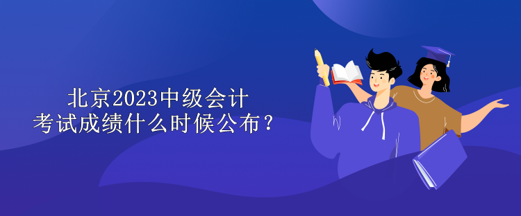 北京2023中级会计考试成绩什么时候公布？
