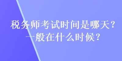 税务师考试时间是哪天？一般在什么时候？