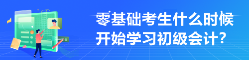 零基础考生什么时候开始学习初级会计？来不及学才最难受！